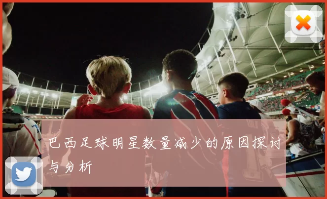 巴西足球明星数量减少的原因探讨与分析