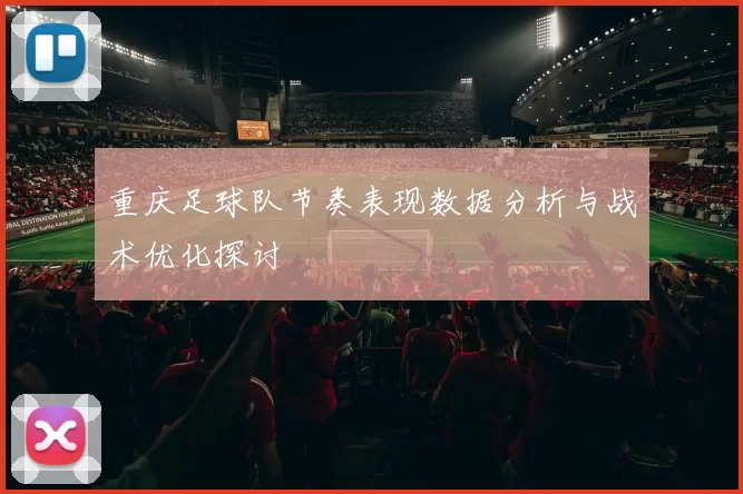 重庆足球队节奏表现数据分析与战术优化探讨