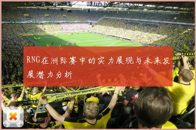 RNG在洲际赛中的实力展现与未来发展潜力分析