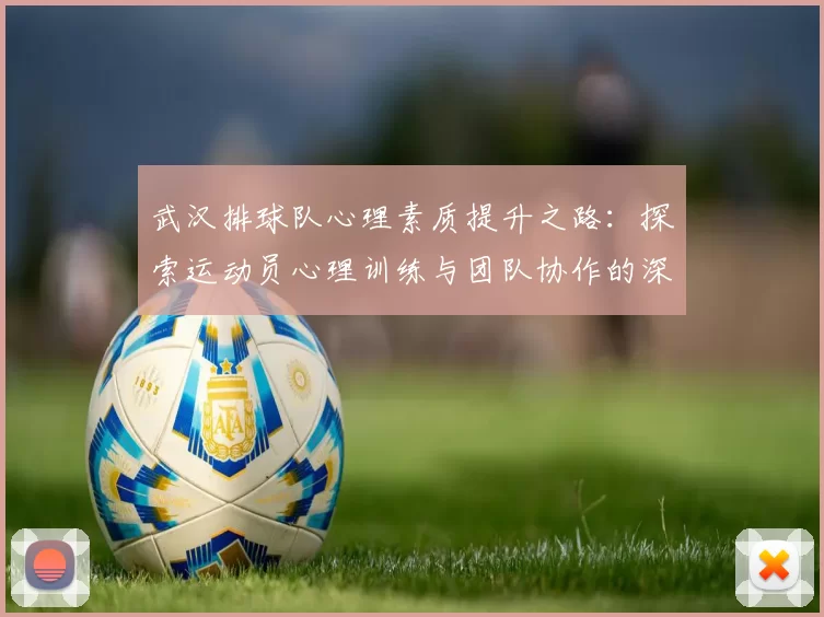 武汉排球队心理素质提升之路：探索运动员心理训练与团队协作的深度融合