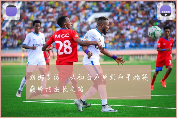刘娜专访：从初出茅庐到和平精英巅峰的成长之路