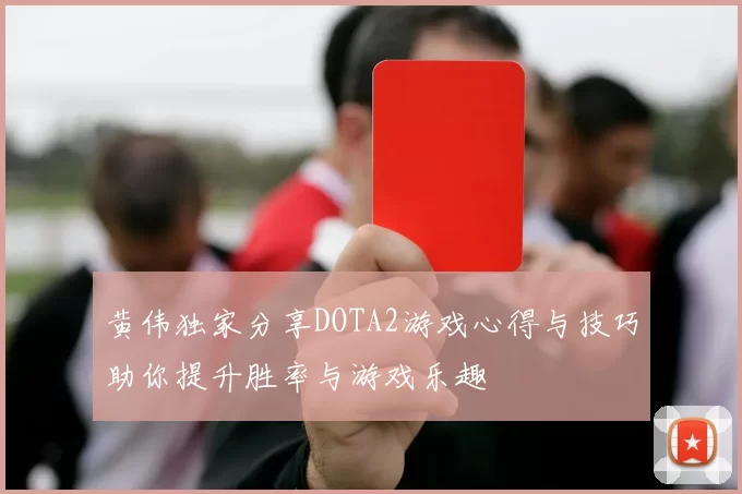 黄伟独家分享DOTA2游戏心得与技巧助你提升胜率与游戏乐趣
