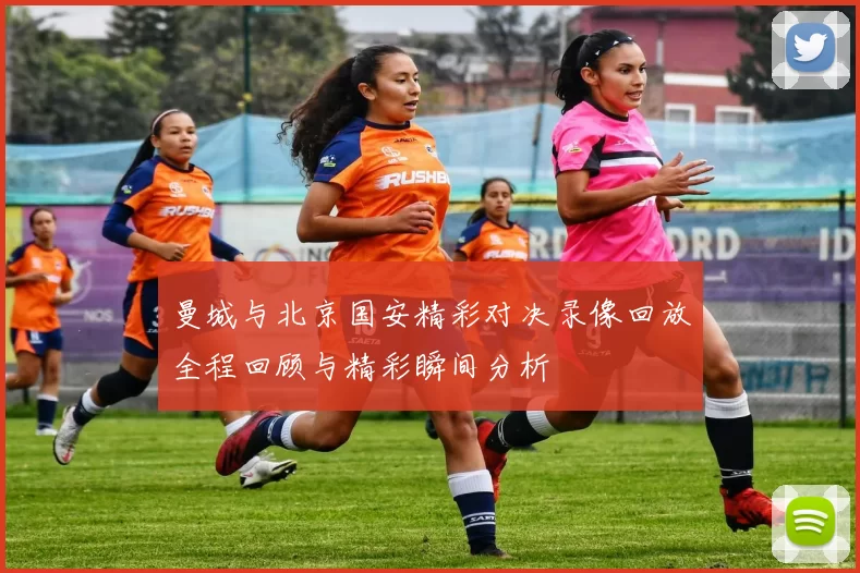 曼城与北京国安精彩对决录像回放全程回顾与精彩瞬间分析
