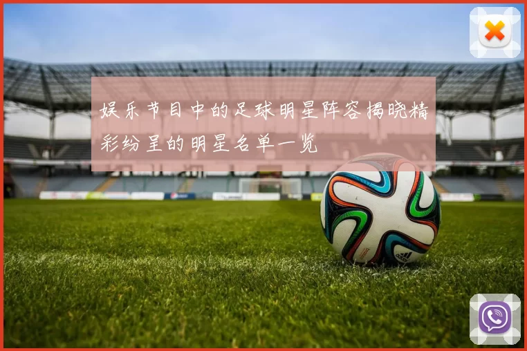 娱乐节目中的足球明星阵容揭晓精彩纷呈的明星名单一览
