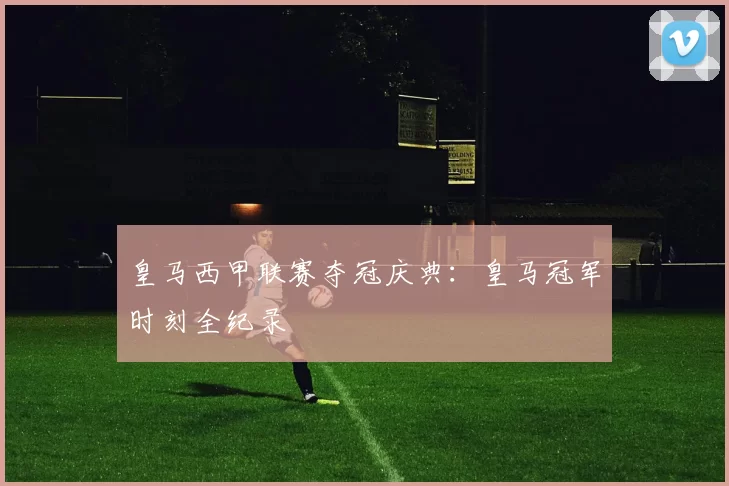 皇马西甲联赛夺冠庆典：皇马冠军时刻全纪录