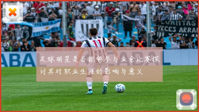 足球明星是否能够参与业余比赛探讨其对职业生涯的影响与意义