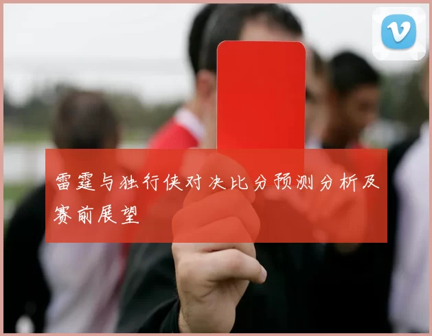 雷霆与独行侠对决比分预测分析及赛前展望