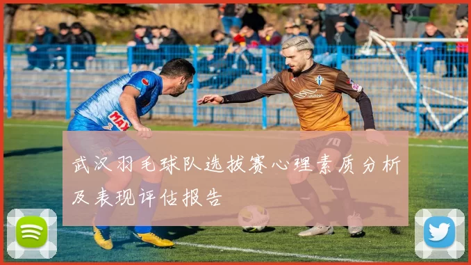 武汉羽毛球队选拔赛心理素质分析及表现评估报告