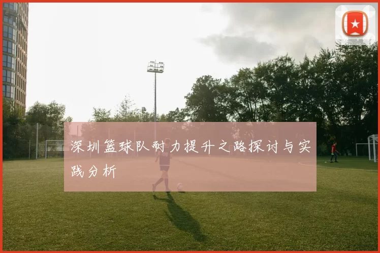 深圳篮球队耐力提升之路探讨与实践分析