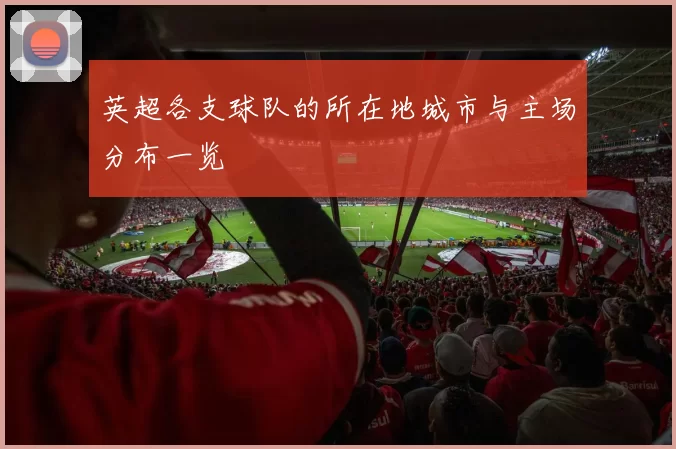 英超各支球队的所在地城市与主场分布一览