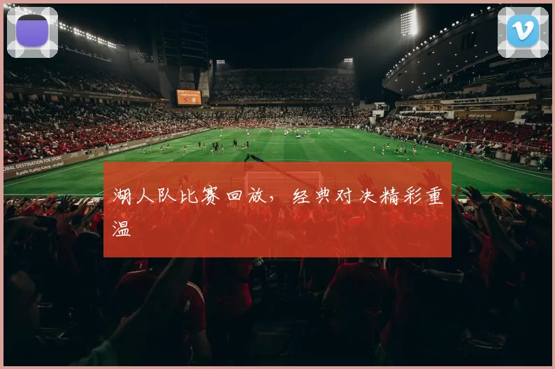 湖人队比赛回放，经典对决精彩重温