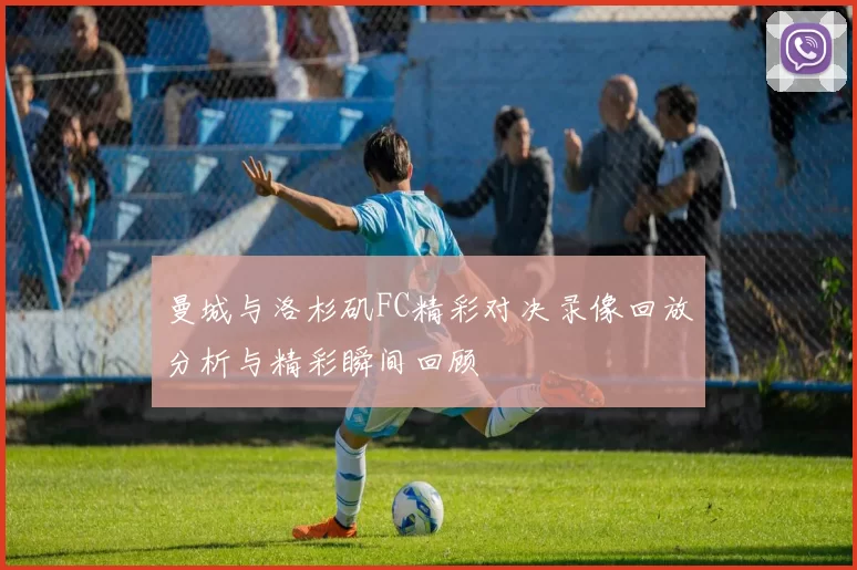 曼城与洛杉矶FC精彩对决录像回放分析与精彩瞬间回顾