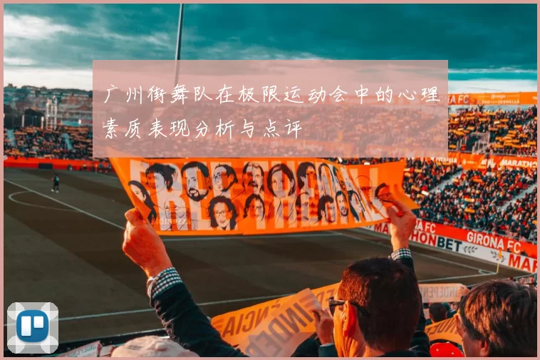 广州街舞队在极限运动会中的心理素质表现分析与点评