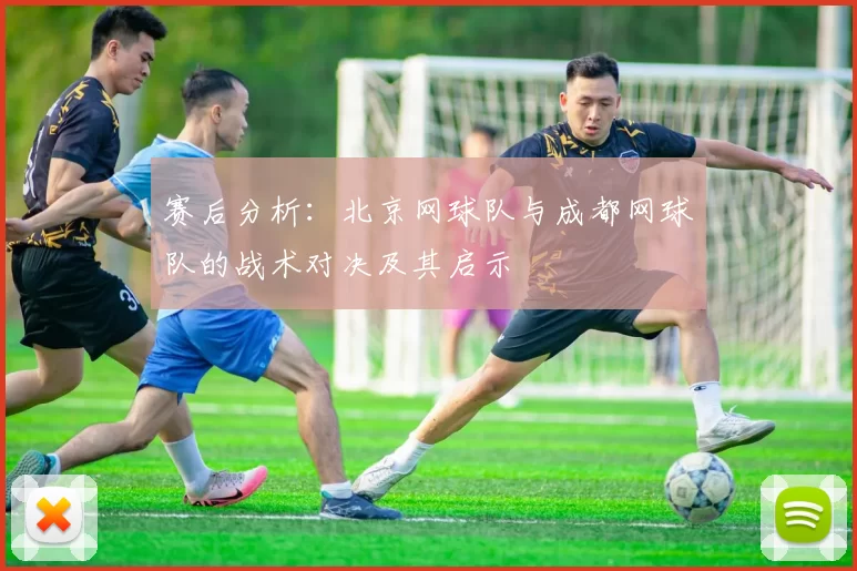 赛后分析：北京网球队与成都网球队的战术对决及其启示