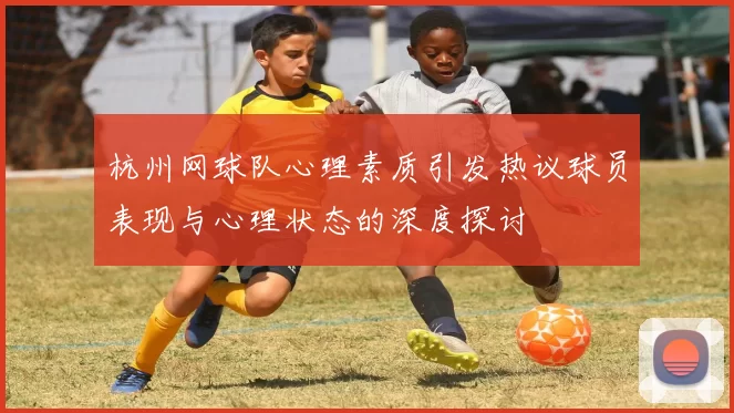 杭州网球队心理素质引发热议球员表现与心理状态的深度探讨