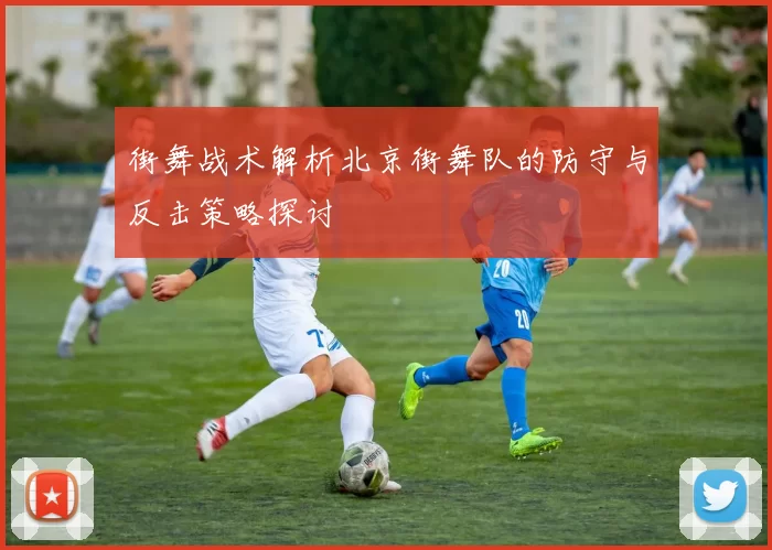 街舞战术解析北京街舞队的防守与反击策略探讨