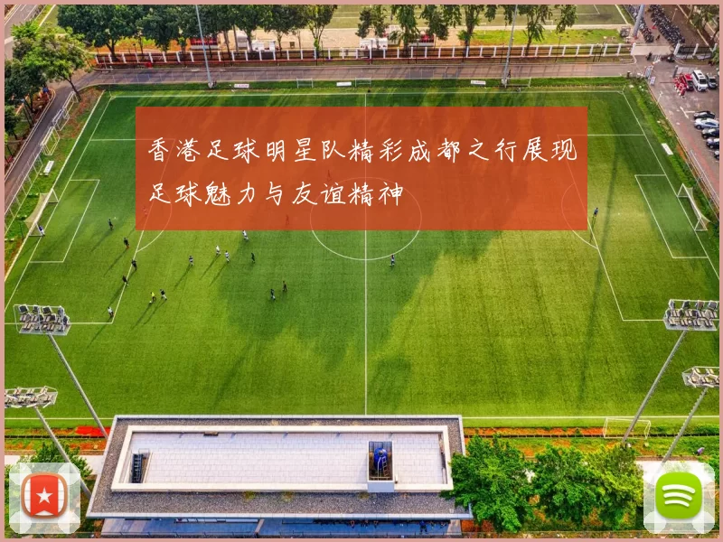 香港足球明星队精彩成都之行展现足球魅力与友谊精神