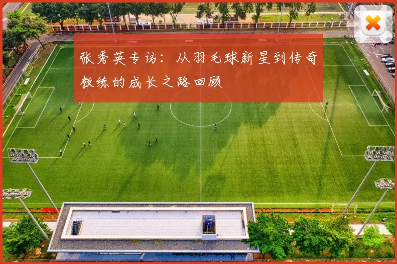 张秀英专访：从羽毛球新星到传奇教练的成长之路回顾