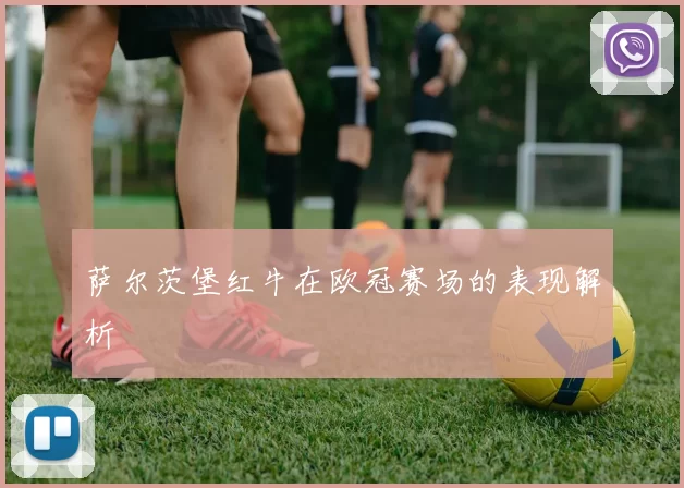 萨尔茨堡红牛在欧冠赛场的表现解析